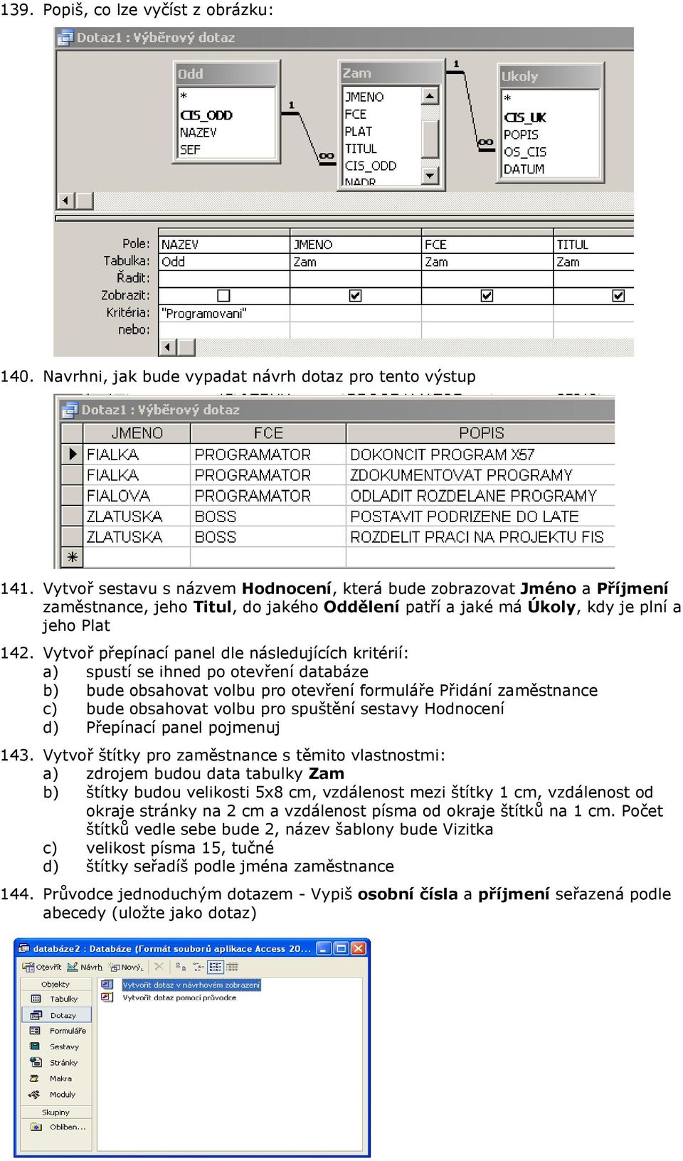 Vytvoř přepínací panel dle následujících kritérií: a) spustí se ihned po otevření databáze b) bude obsahovat volbu pro otevření formuláře Přidání zaměstnance c) bude obsahovat volbu pro spuštění