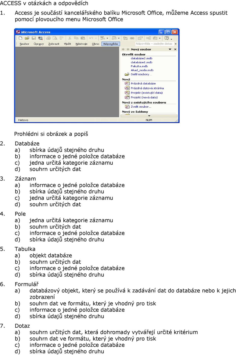 Záznam a) informace o jedné položce databáze b) sbírka údajů stejného druhu c) jedna určitá kategorie záznamu d) souhrn určitých dat 4.