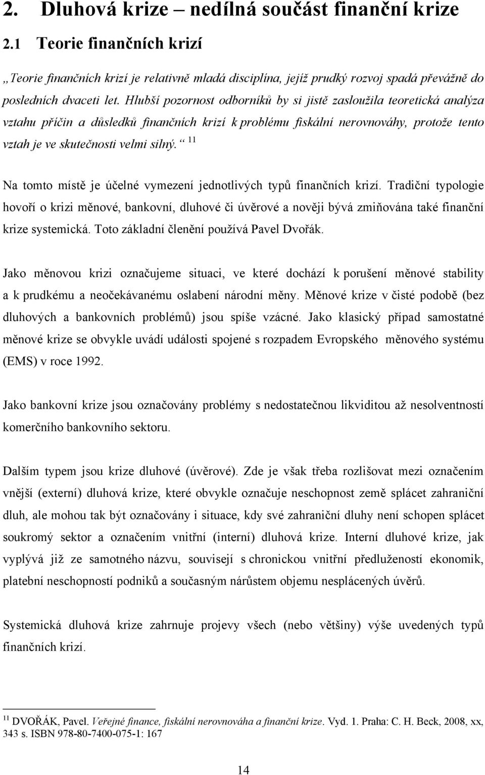 11 Na tomto místě je účelné vymezení jednotlivých typů finančních krizí. Tradiční typologie hovoří o krizi měnové, bankovní, dluhové či úvěrové a nověji bývá zmiňována také finanční krize systemická.