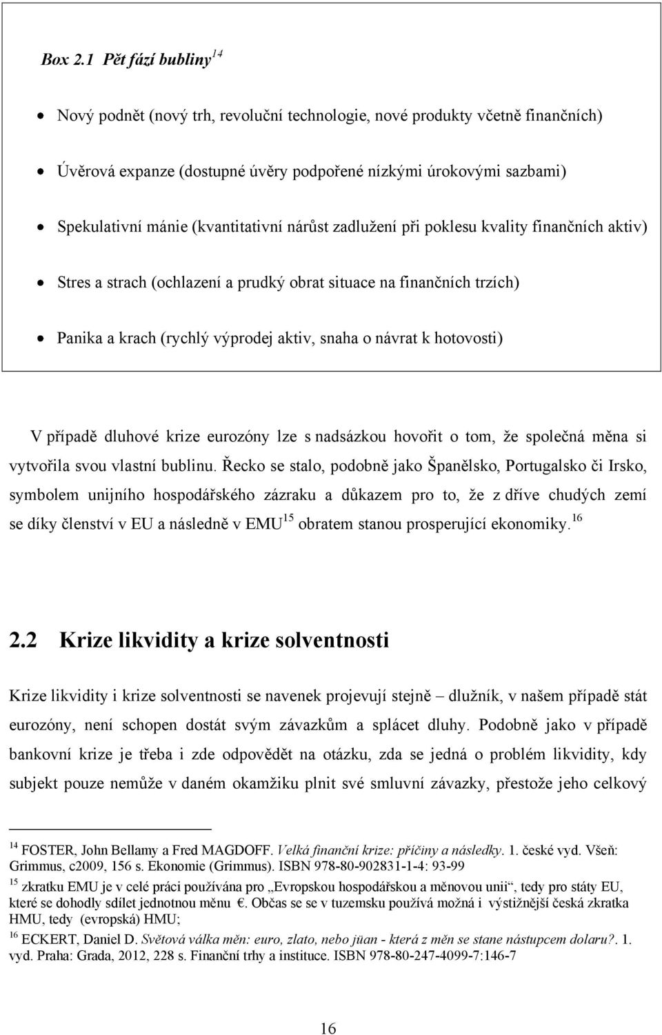 (kvantitativní nárůst zadlužení při poklesu kvality finančních aktiv) Stres a strach (ochlazení a prudký obrat situace na finančních trzích) Panika a krach (rychlý výprodej aktiv, snaha o návrat k