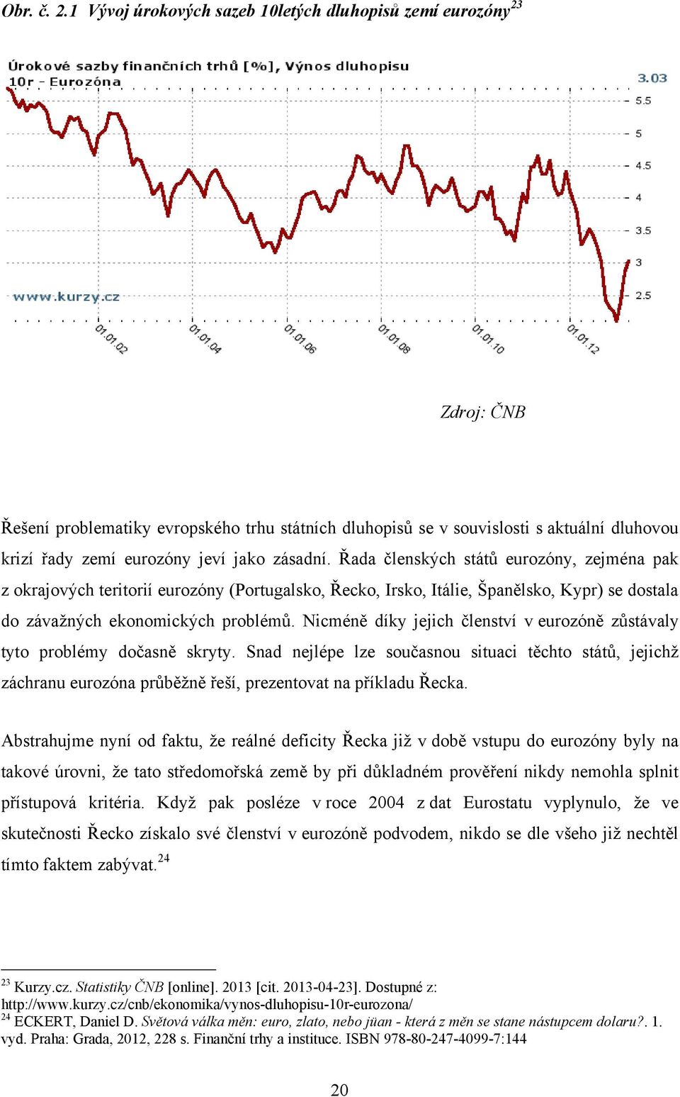 zásadní. Řada členských států eurozóny, zejména pak z okrajových teritorií eurozóny (Portugalsko, Řecko, Irsko, Itálie, Španělsko, Kypr) se dostala do závažných ekonomických problémů.