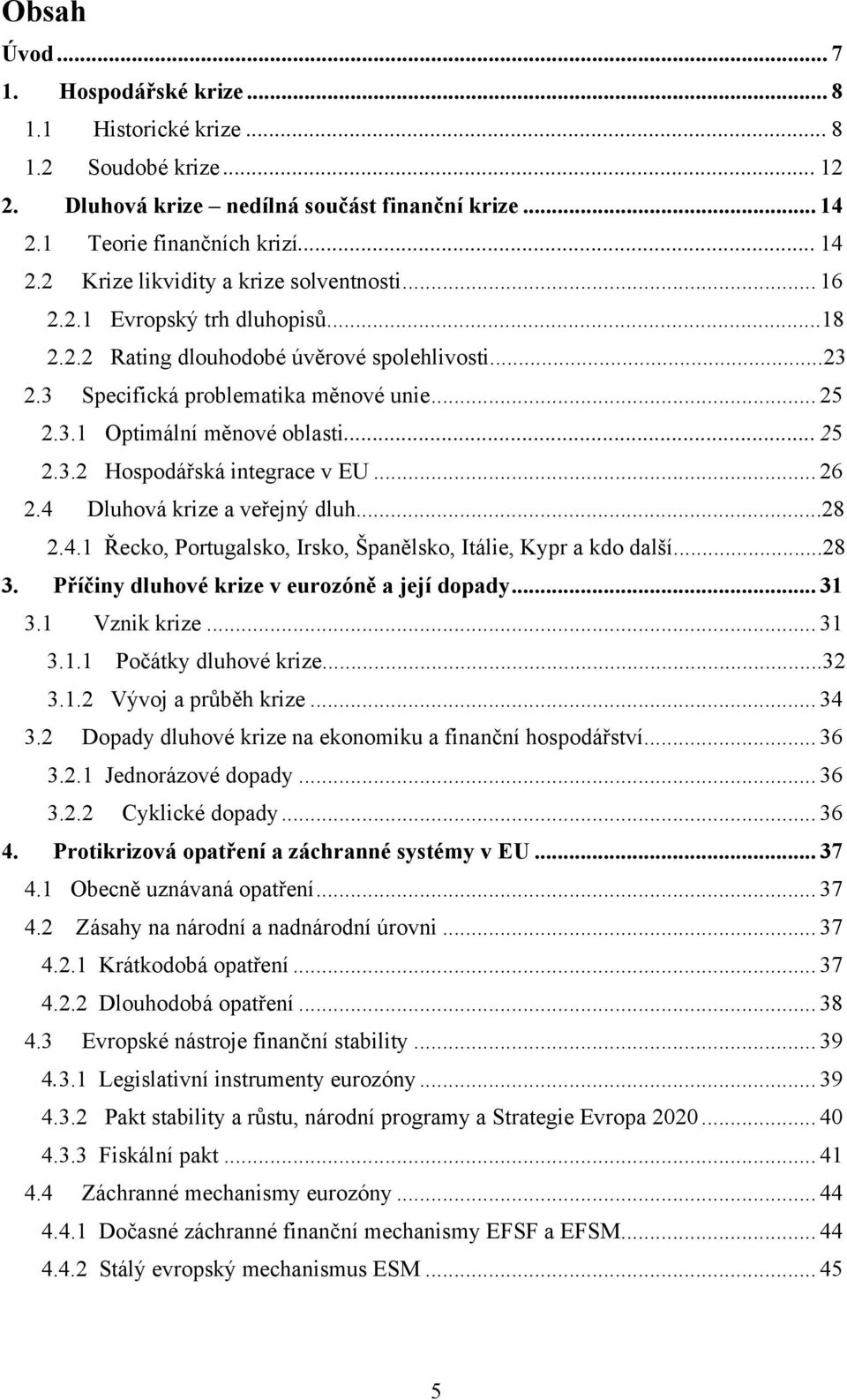 .. 26 2.4 Dluhová krize a veřejný dluh...28 2.4.1 Řecko, Portugalsko, Irsko, Španělsko, Itálie, Kypr a kdo další...28 3. Příčiny dluhové krize v eurozóně a její dopady... 31 3.1 Vznik krize... 31 3.1.1 Počátky dluhové krize.