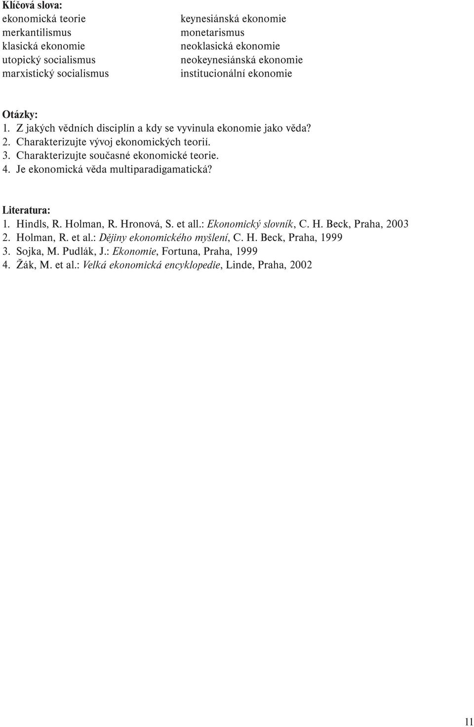 Charakterizujte současné ekonomické teorie. 4. Je ekonomická věda multiparadigamatická? Literatura: 1. Hindls, R. Holman, R. Hronová, S. et all.: Ekonomický slovník, C. H. Beck, Praha, 2003 2.