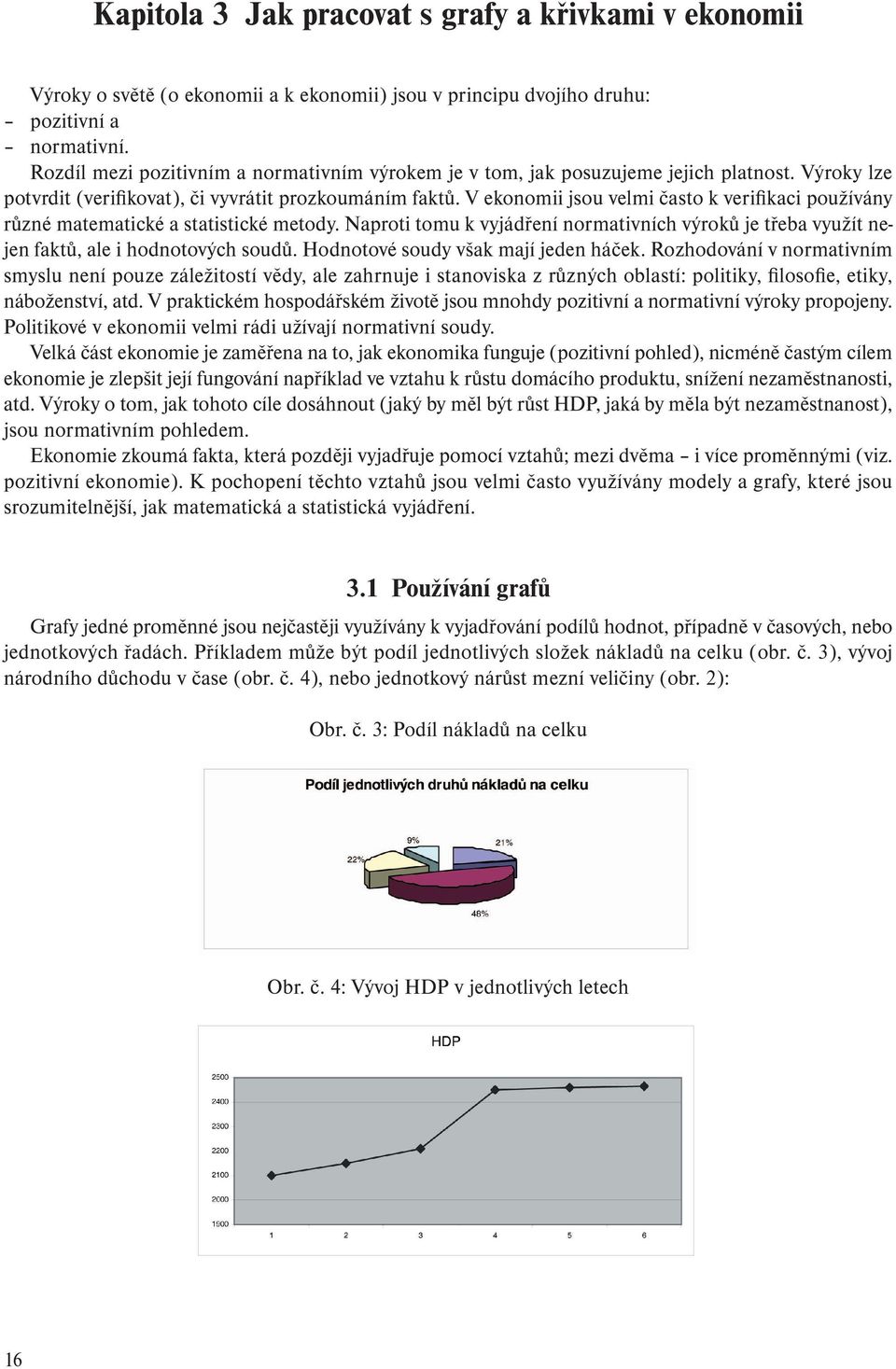 V ekonomii jsou velmi často k verifikaci používány různé matematické a statistické metody. Naproti tomu k vyjádření normativních výroků je třeba využít nejen faktů, ale i hodnotových soudů.