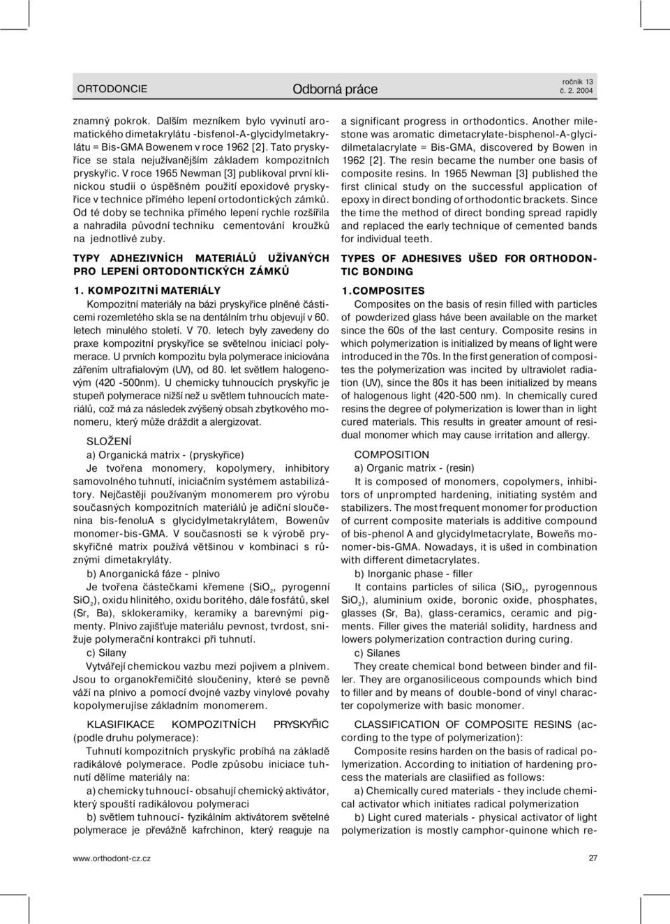 V roce 1965 Newman [3] publikoval první klinickou studii o úspěšném použití epoxidové pryskyřice v technice přímého lepení ortodontických zámků.