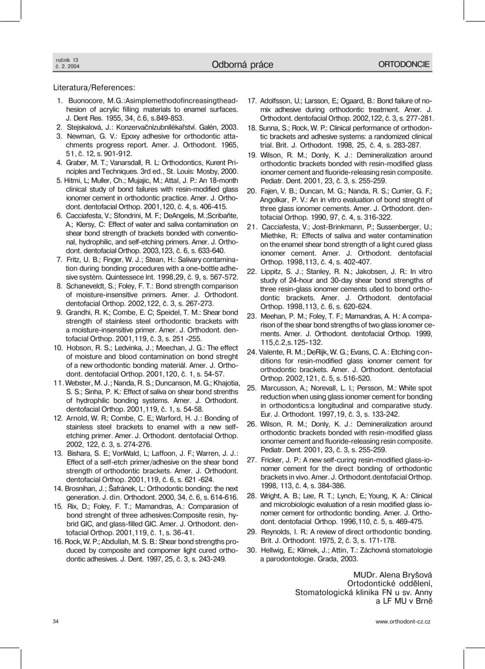 ; Vanarsdall, R. L: Orthodontics, Kurent Principles and Techniques. 3rd ed., St. Louis: Mosby, 2000. 5. Hitmi, L; Muller, Ch.; Mujajic, M.; Attal, J. P.: An 18-month clinical study of bond failures with resin-modified glass ionomer cement in orthodontic practice.