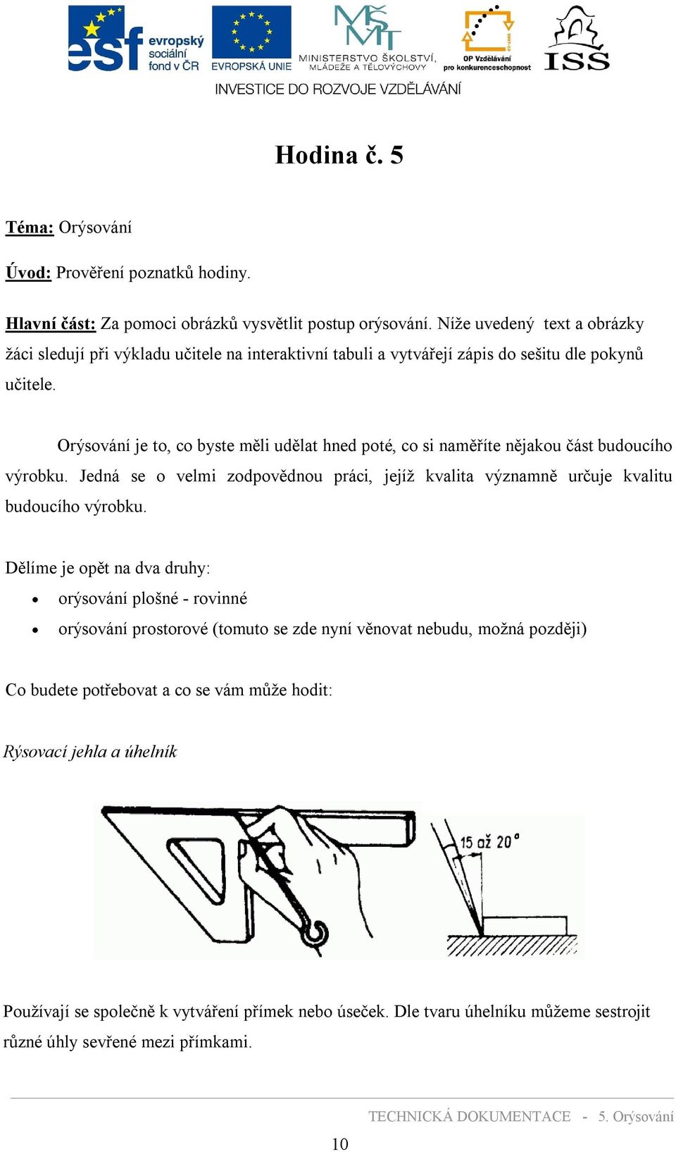 Orýsování je to, co byste měli udělat hned poté, co si naměříte nějakou část budoucího výrobku. Jedná se o velmi zodpovědnou práci, jejíž kvalita významně určuje kvalitu budoucího výrobku.