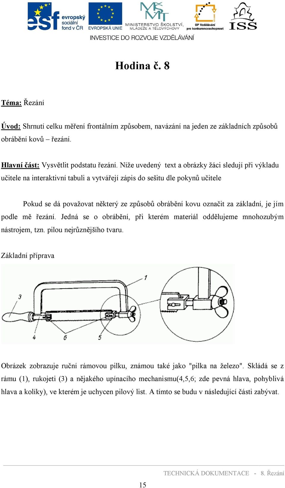 základní, je jím podle mě řezání. Jedná se o obrábění, při kterém materiál oddělujeme mnohozubým nástrojem, tzn. pilou nejrůznějšího tvaru.