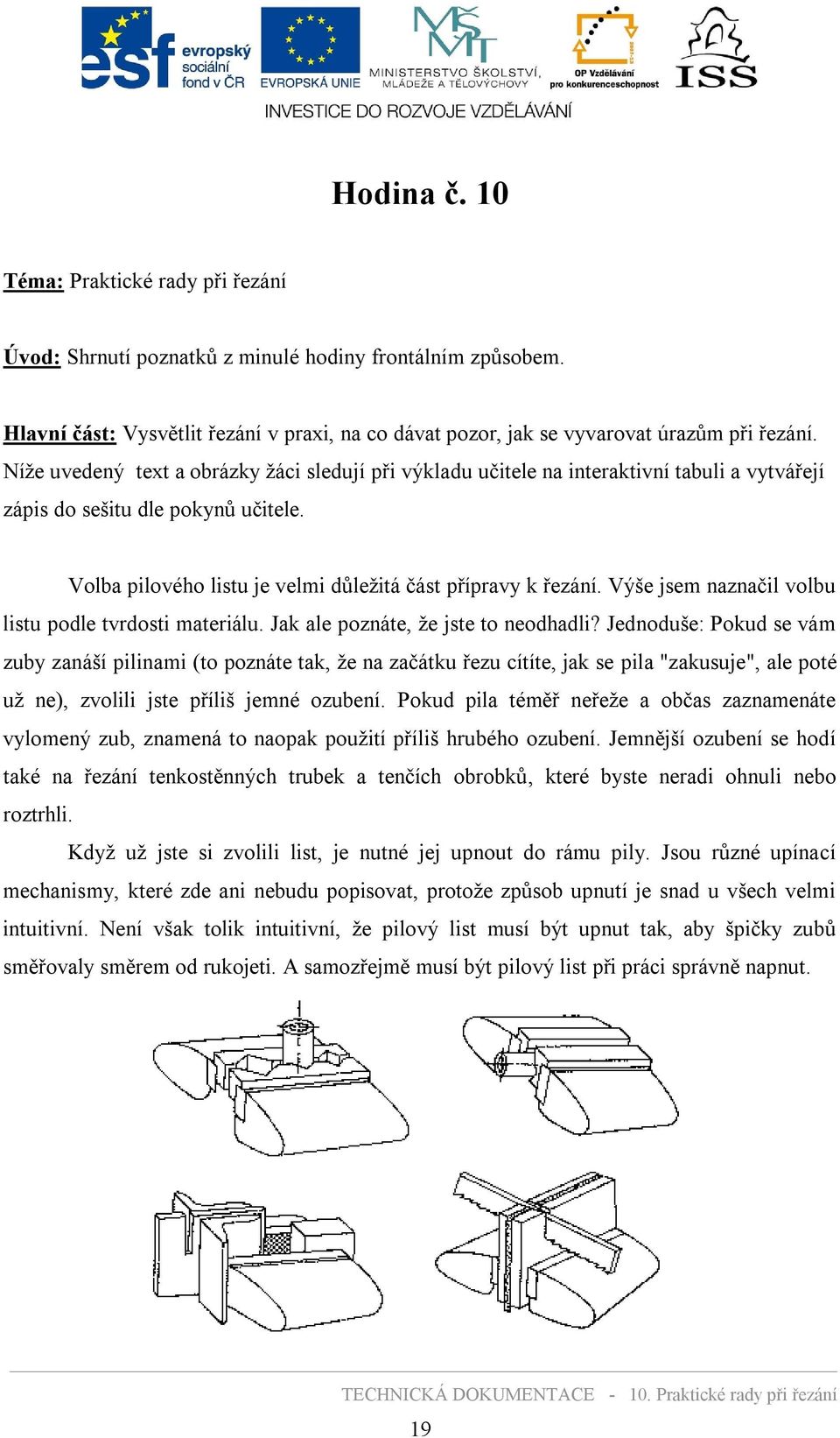 Výše jsem naznačil volbu listu podle tvrdosti materiálu. Jak ale poznáte, že jste to neodhadli?