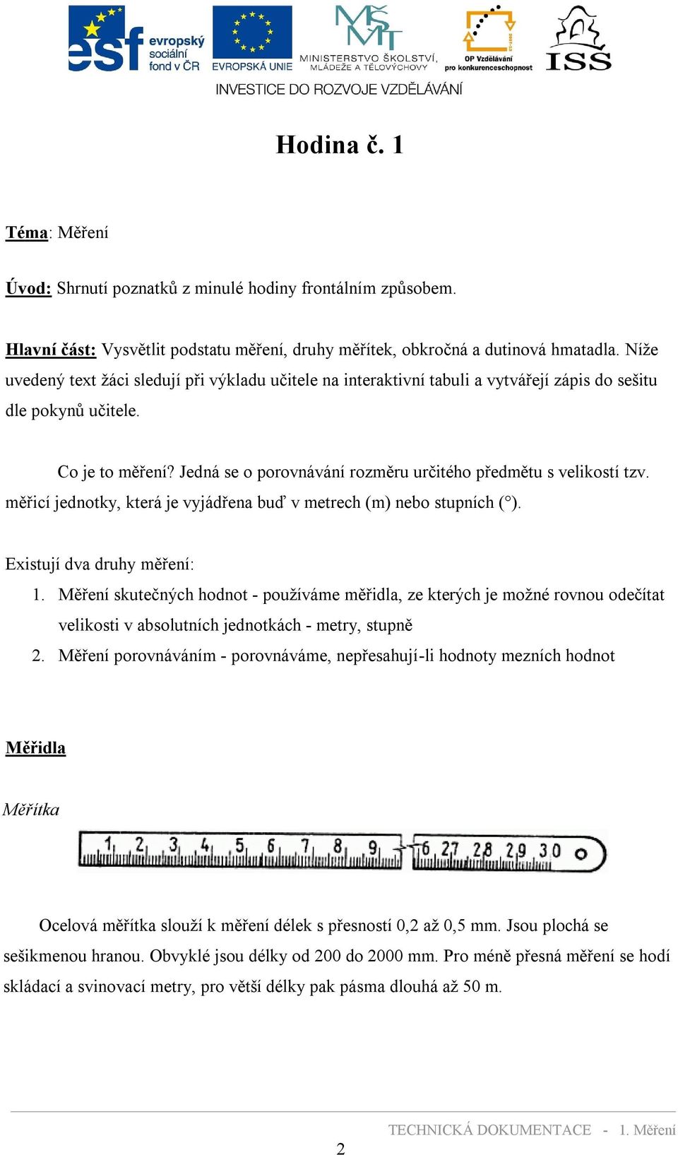 Jedná se o porovnávání rozměru určitého předmětu s velikostí tzv. měřicí jednotky, která je vyjádřena buď v metrech (m) nebo stupních ( ). Existují dva druhy měření: 1.