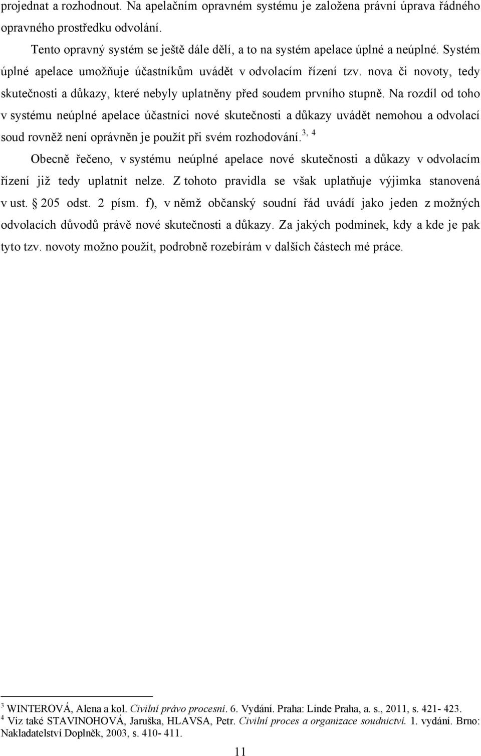 Na rozdíl od toho v systému neúplné apelace účastníci nové skutečnosti a důkazy uvádět nemohou a odvolací soud rovněţ není oprávněn je pouţít při svém rozhodování.