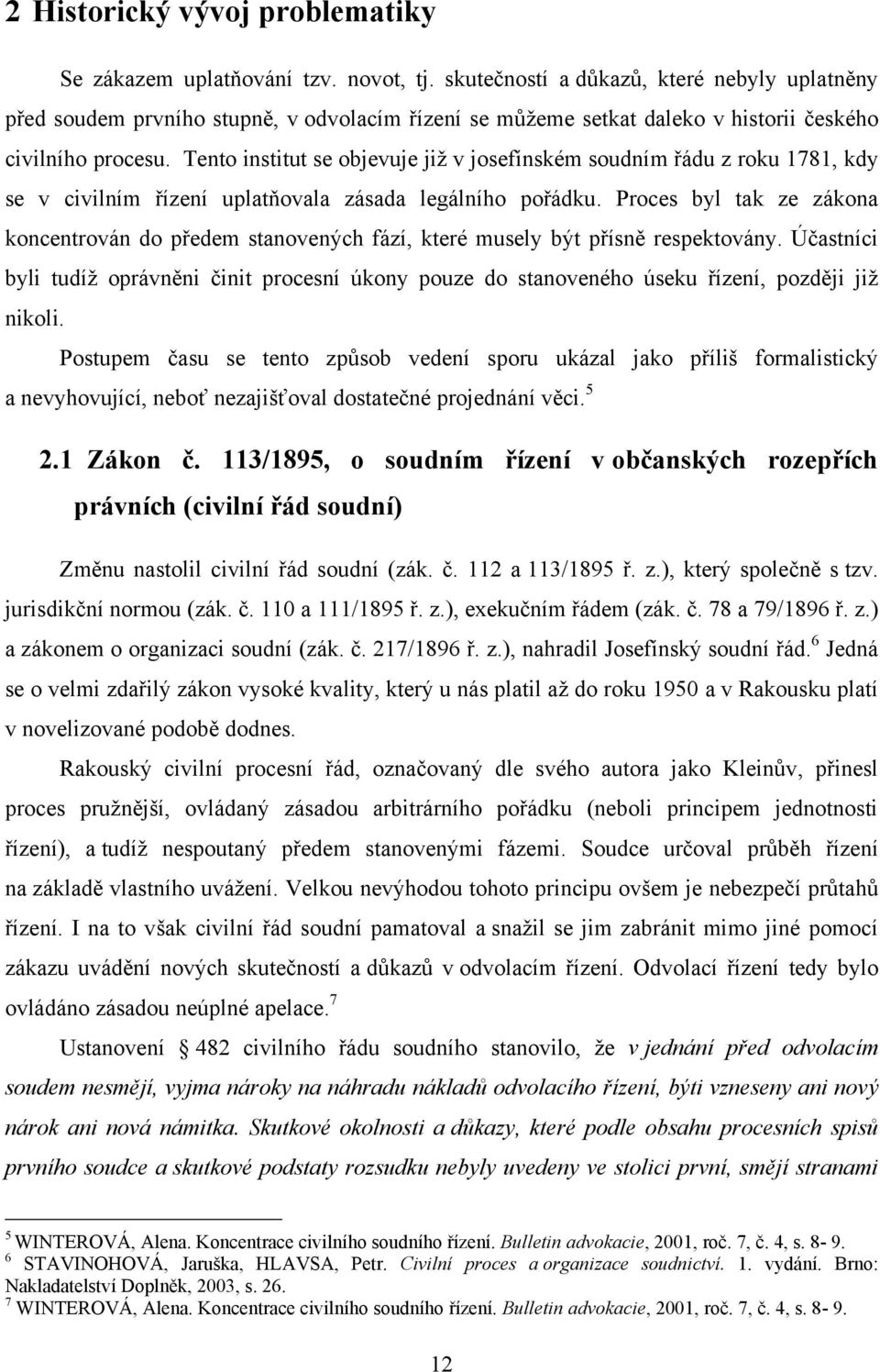 Tento institut se objevuje jiţ v josefínském soudním řádu z roku 1781, kdy se v civilním řízení uplatňovala zásada legálního pořádku.