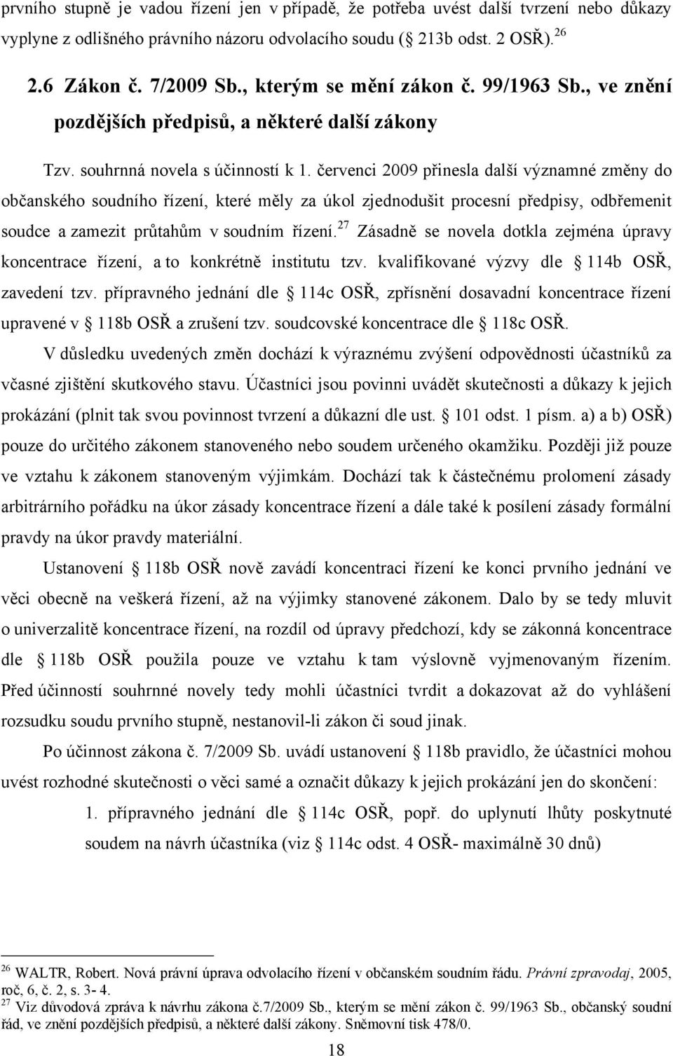 červenci 2009 přinesla další významné změny do občanského soudního řízení, které měly za úkol zjednodušit procesní předpisy, odbřemenit soudce a zamezit průtahům v soudním řízení.