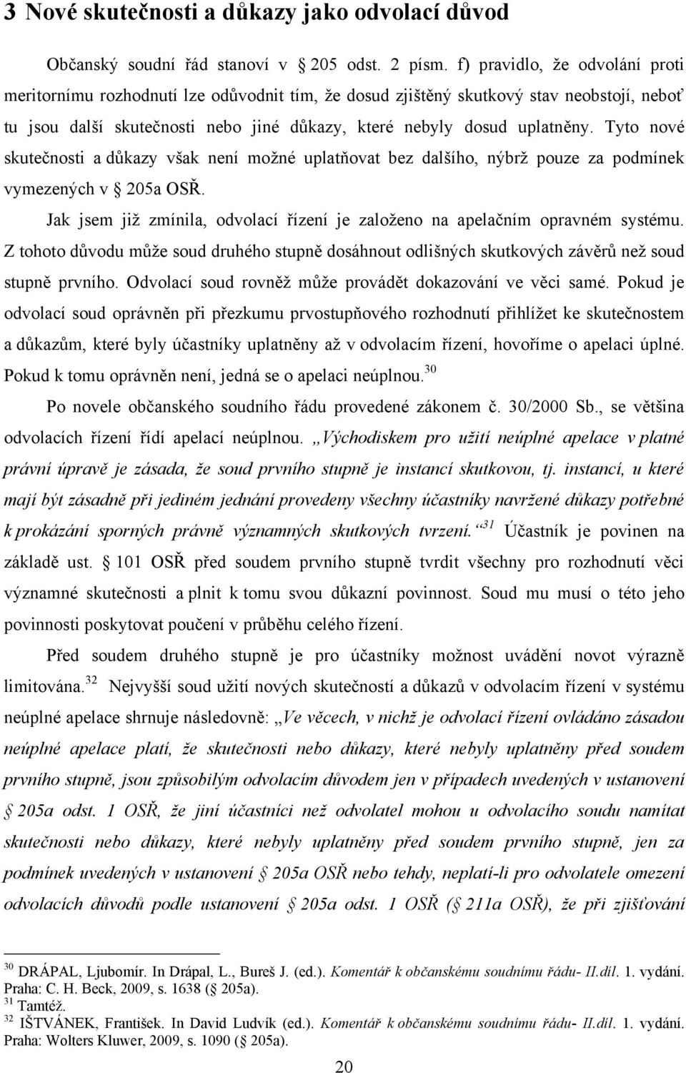 Tyto nové skutečnosti a důkazy však není moţné uplatňovat bez dalšího, nýbrţ pouze za podmínek vymezených v 205a OSŘ. Jak jsem jiţ zmínila, odvolací řízení je zaloţeno na apelačním opravném systému.