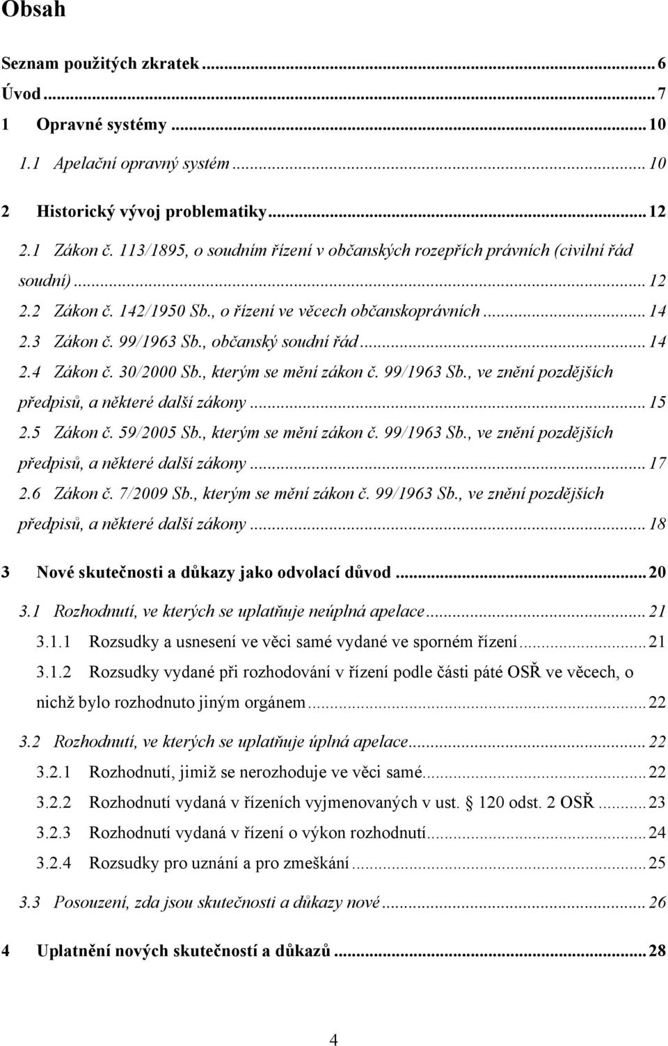 , občanský soudní řád... 14 2.4 Zákon č. 30/2000 Sb., kterým se mění zákon č. 99/1963 Sb., ve znění pozdějších předpisů, a některé další zákony... 15 2.5 Zákon č. 59/2005 Sb., kterým se mění zákon č. 99/1963 Sb., ve znění pozdějších předpisů, a některé další zákony... 17 2.