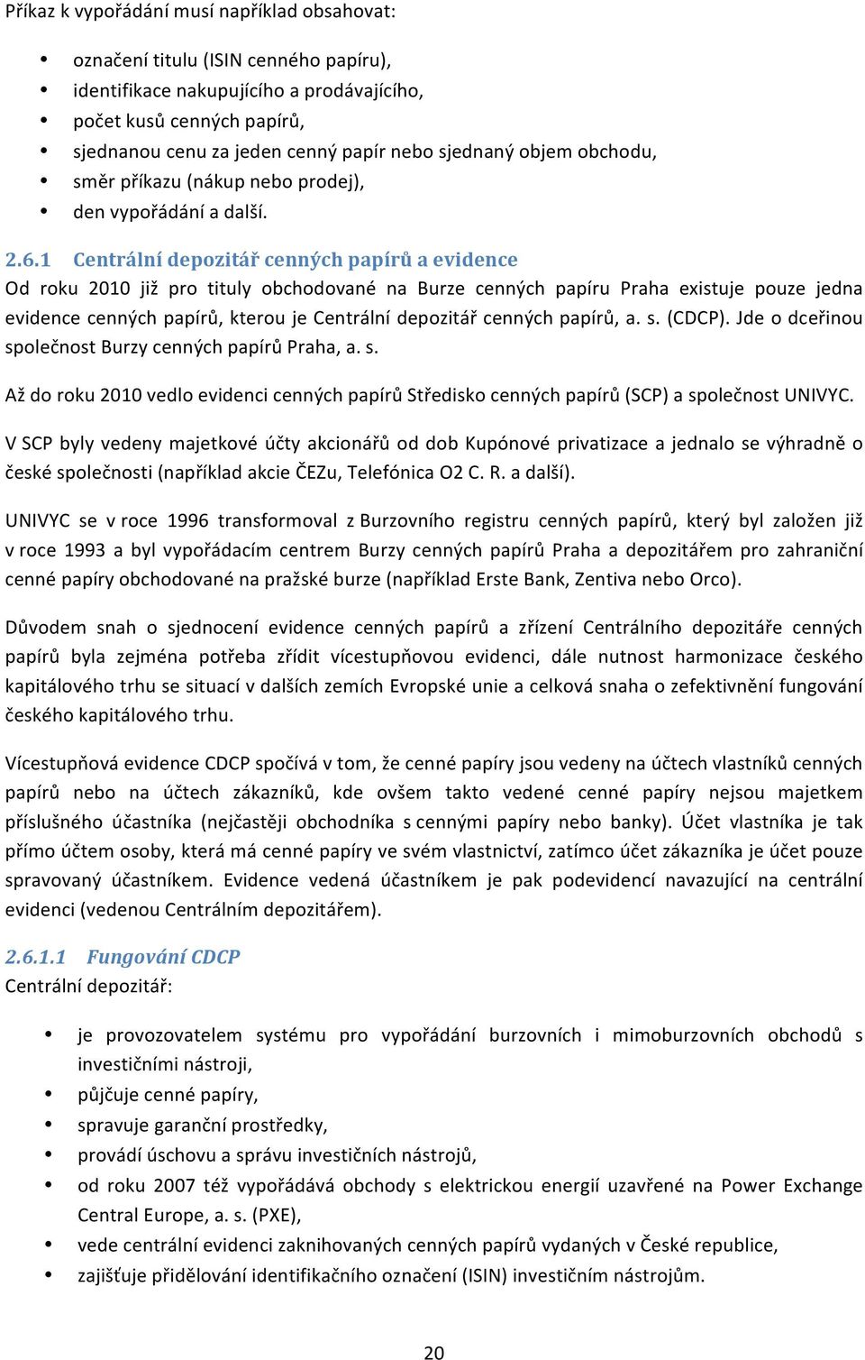 1 Centrální depozitář cenných papírů a evidence Od roku 2010 již pro tituly obchodované na Burze cenných papíru Praha existuje pouze jedna evidence cenných papírů, kterou je Centrální depozitář