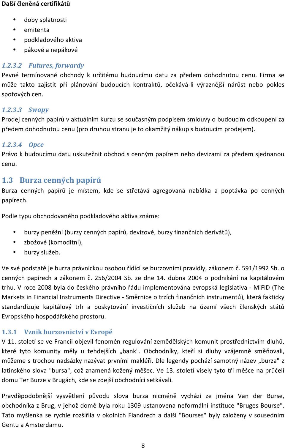 3 Swapy Prodej cenných papírů v aktuálním kurzu se současným podpisem smlouvy o budoucím odkoupení za předem dohodnutou cenu (pro druhou stranu je to okamžitý nákup s budoucím prodejem). 1.2.3.4 Opce Právo k budoucímu datu uskutečnit obchod s cenným papírem nebo devizami za předem sjednanou cenu.