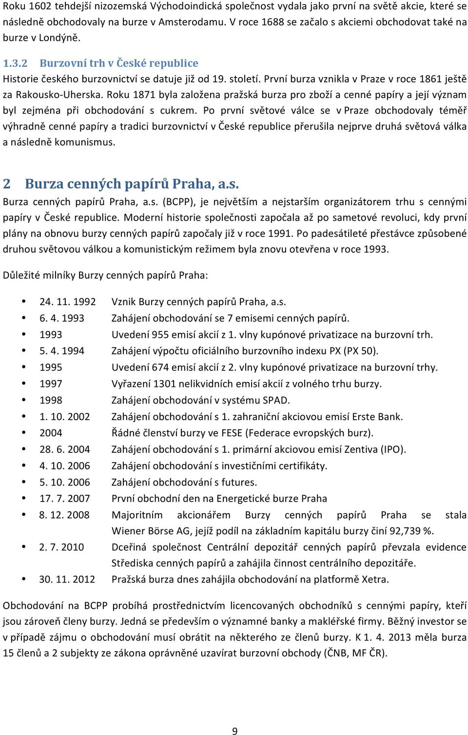 První burza vznikla v Praze v roce 1861 ještě za Rakousko- Uherska. Roku 1871 byla založena pražská burza pro zboží a cenné papíry a její význam byl zejména při obchodování s cukrem.