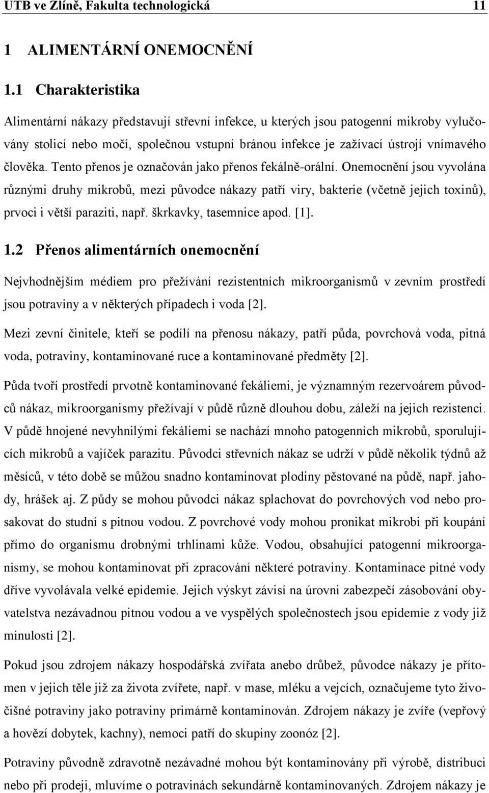 Tento přenos je označován jako přenos fekálně-orální. Onemocnění jsou vyvolána různými druhy mikrobů, mezi původce nákazy patří viry, bakterie (včetně jejich toxinů), prvoci i větší paraziti, např.