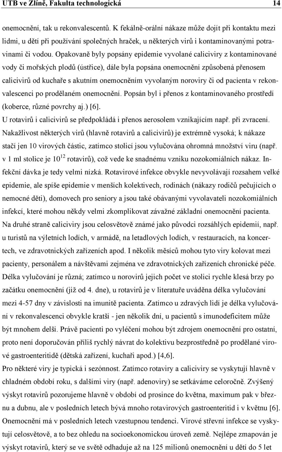 Opakovaně byly popsány epidemie vyvolané caliciviry z kontaminované vody či mořských plodů (ústřice), dále byla popsána onemocnění způsobená přenosem calicivirů od kuchaře s akutním onemocněním