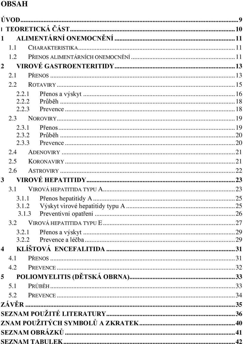 .. 22 3 VIROVÉ HEPATITIDY... 23 3.1 VIROVÁ HEPATITIDA TYPU A... 23 3.1.1 Přenos hepatitidy A... 25 3.1.2 Výskyt virové hepatitidy typu A... 25 3.1.3 Preventivní opatření... 26 3.