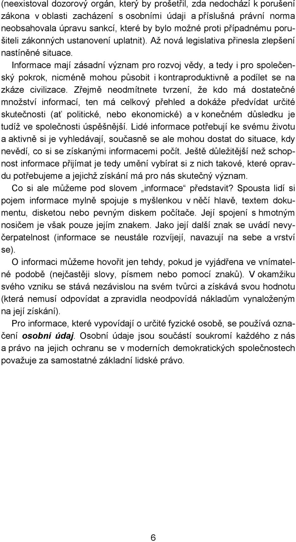 Informace mají zásadní význam pro rozvoj vědy, a tedy i pro společenský pokrok, nicméně mohou působit i kontraproduktivně a podílet se na zkáze civilizace.