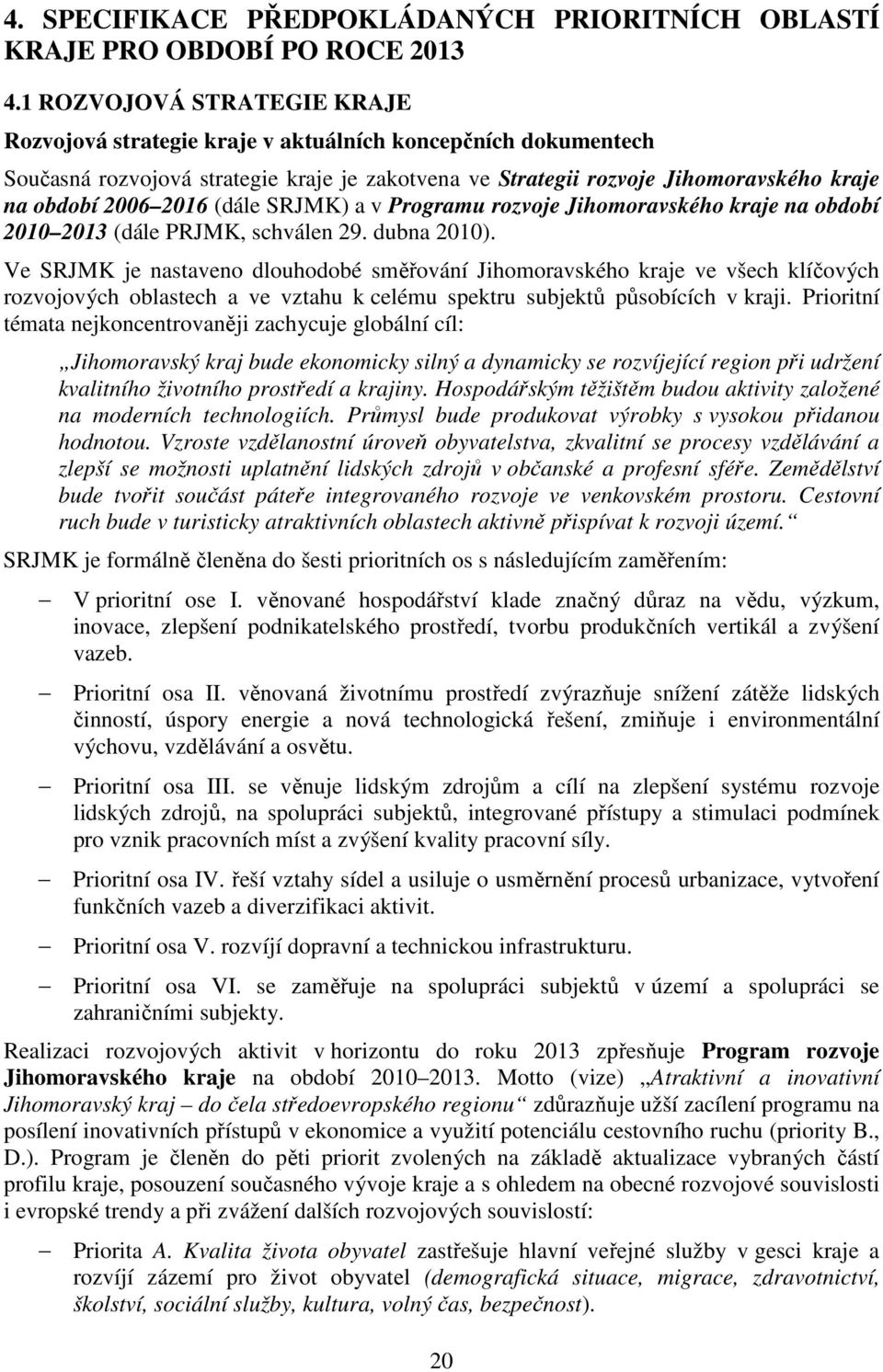 2016 (dále SRJMK) a v Programu rozvoje Jihomoravského kraje na období 2010 2013 (dále PRJMK, schválen 29. dubna 2010).