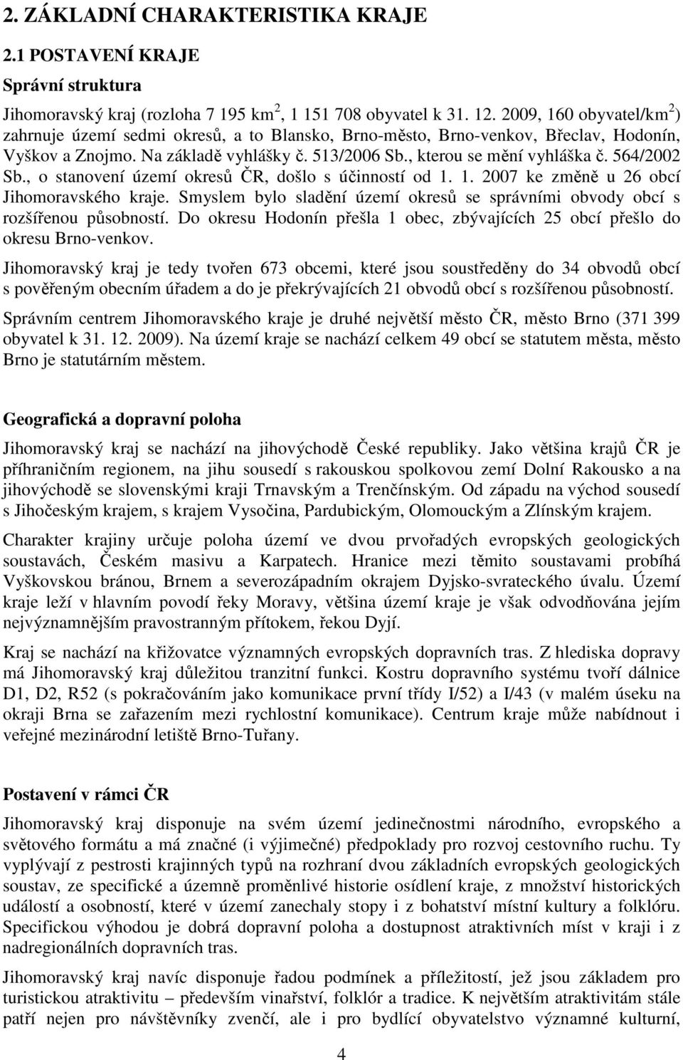 564/2002 Sb., o stanovení území okresů ČR, došlo s účinností od 1. 1. 2007 ke změně u 26 obcí Jihomoravského kraje. Smyslem bylo sladění území okresů se správními obvody obcí s rozšířenou působností.