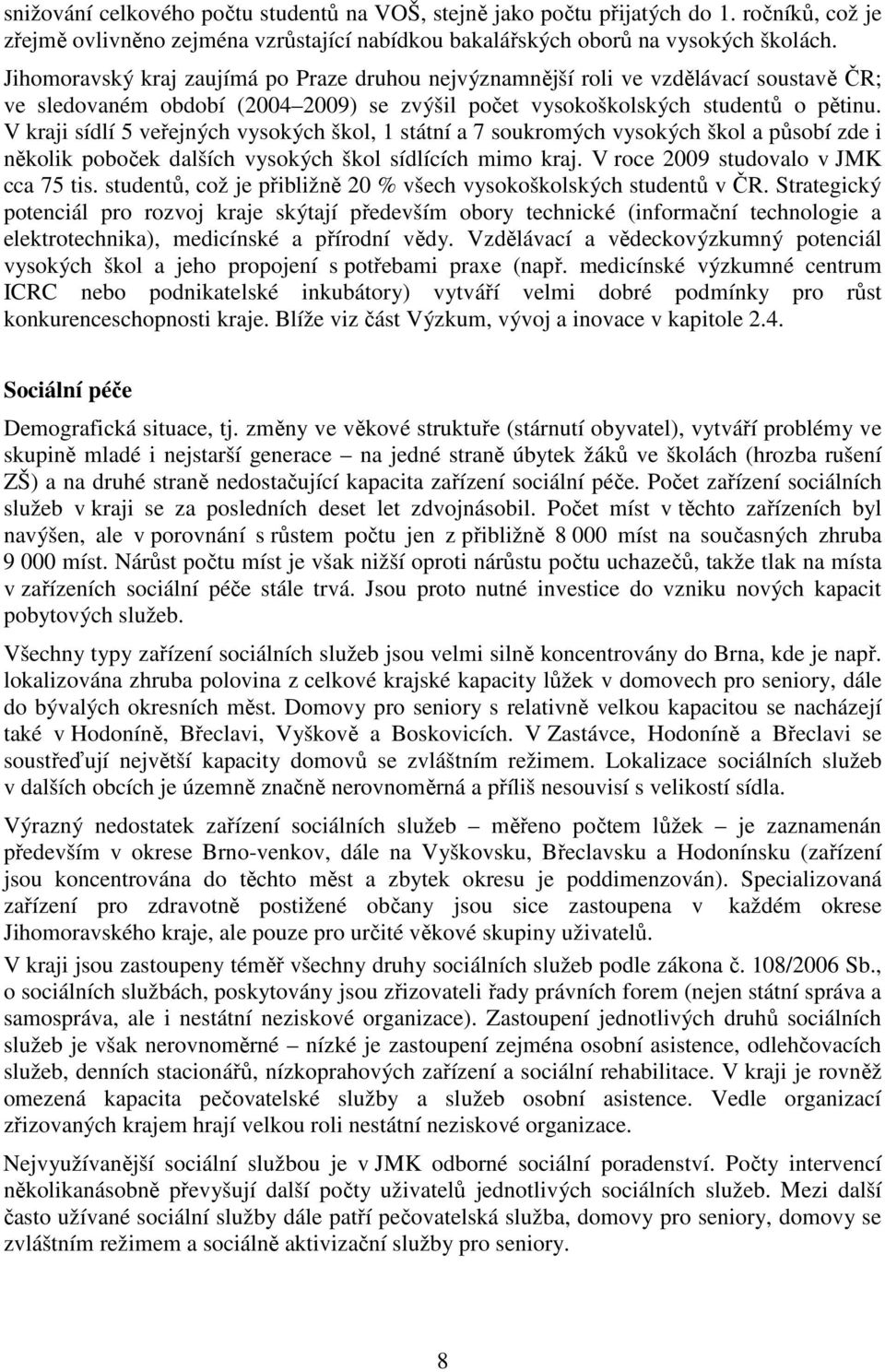 V kraji sídlí 5 veřejných vysokých škol, 1 státní a 7 soukromých vysokých škol a působí zde i několik poboček dalších vysokých škol sídlících mimo kraj. V roce 2009 studovalo v JMK cca 75 tis.