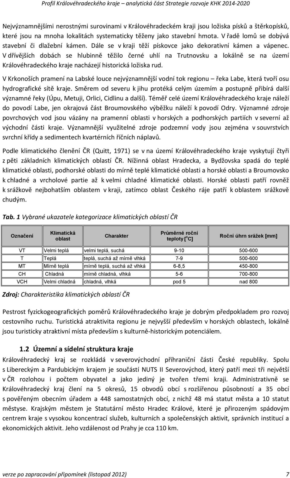 V dřívějších dobách se hlubinně těžilo černé uhlí na Trutnovsku a lokálně se na území Královéhradeckého kraje nacházejí historická ložiska rud.