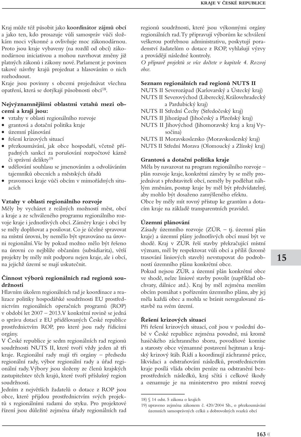 Parlament je povinen takové návrhy krajů projednat a hlasováním o nich rozhodnout. Kraje jsou povinny s obcemi projednávat všechna opatření, která se dotýkají působnosti obcí 18.