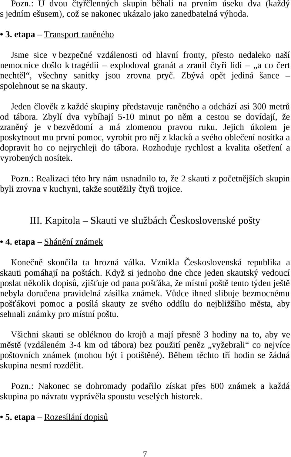 jsou zrovna pryč. Zbývá opět jediná šance spolehnout se na skauty. Jeden člověk z každé skupiny představuje raněného a odchází asi 300 metrů od tábora.