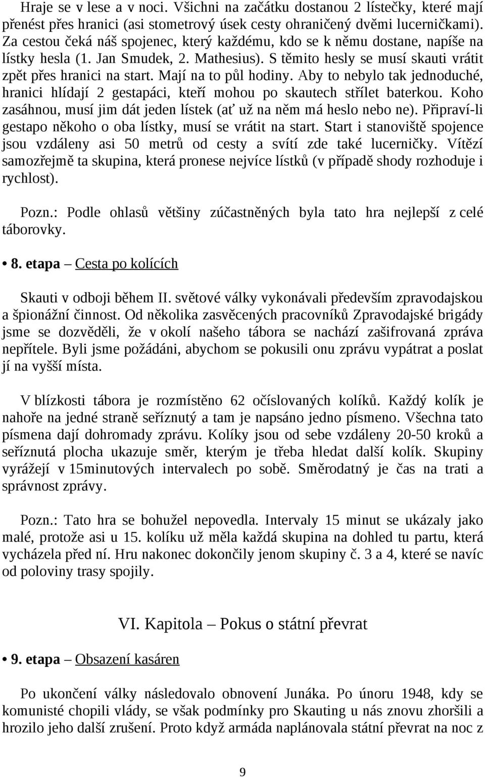 Mají na to půl hodiny. Aby to nebylo tak jednoduché, hranici hlídají 2 gestapáci, kteří mohou po skautech střílet baterkou. Koho zasáhnou, musí jim dát jeden lístek (ať už na něm má heslo nebo ne).