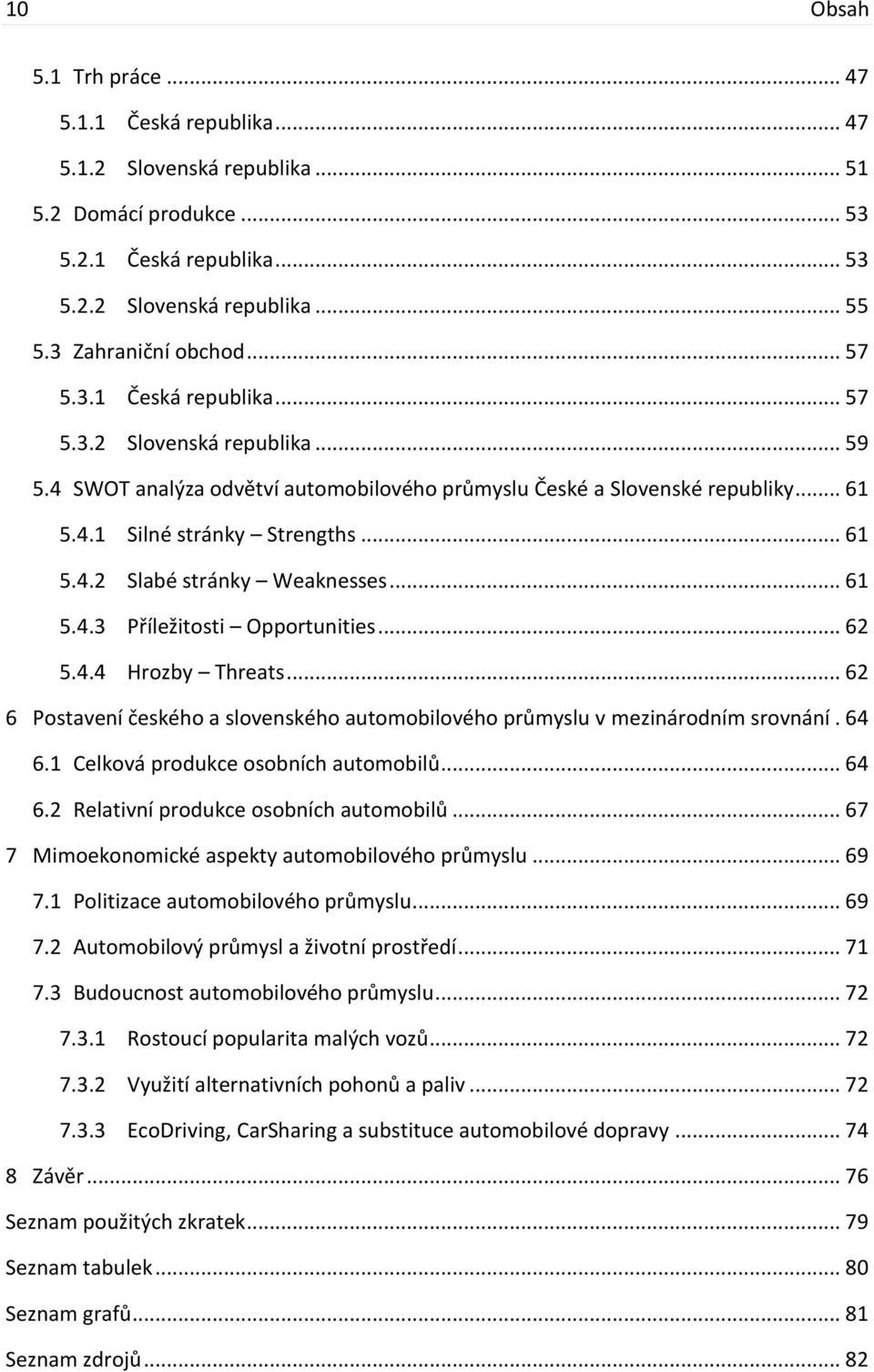 .. 61 5.4.3 Příležitosti Opportunities... 62 5.4.4 Hrozby Threats... 62 6 Postavení českého a slovenského automobilového průmyslu v mezinárodním srovnání. 64 6.1 Celková produkce osobních automobilů.