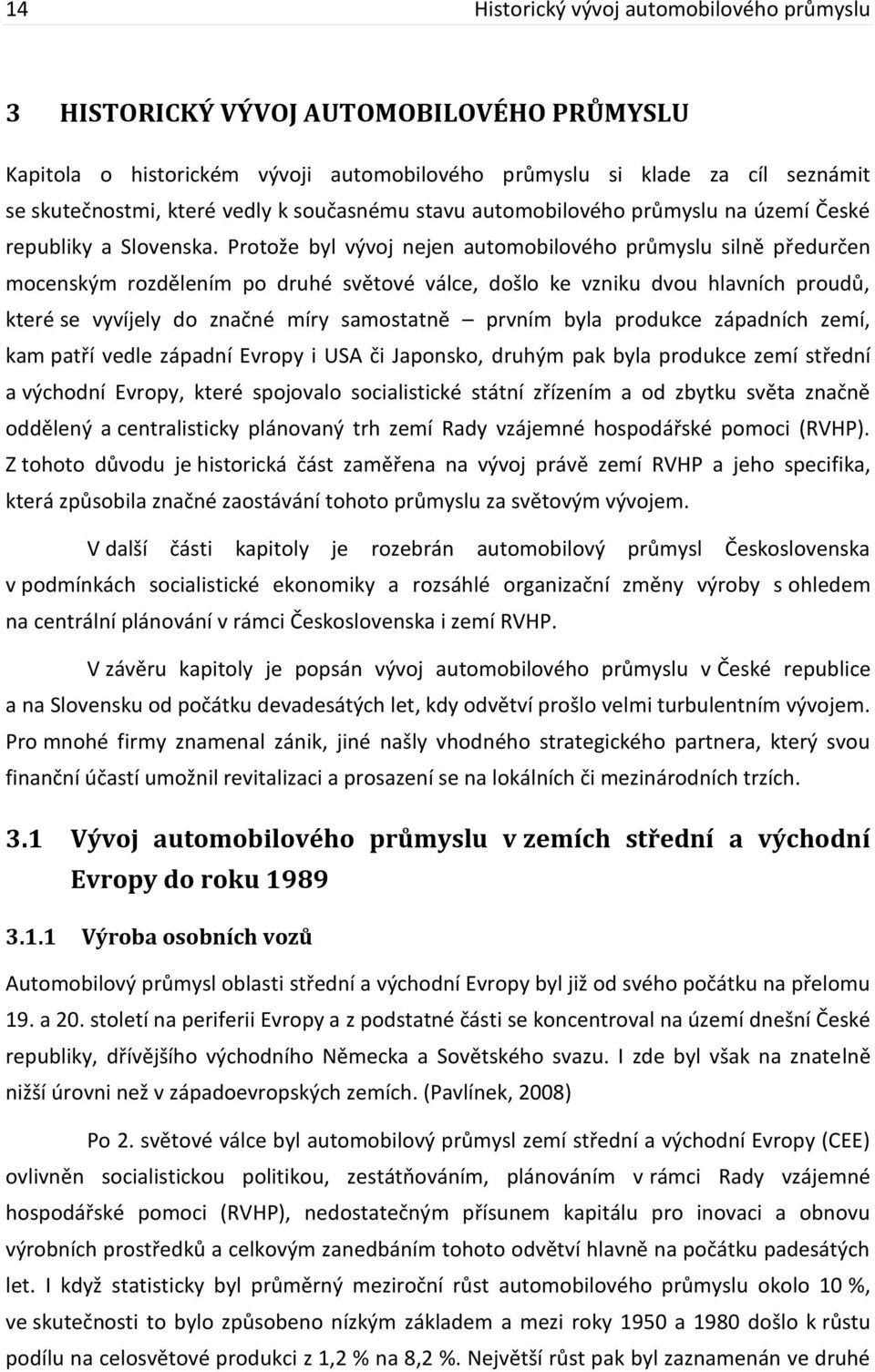 Protože byl vývoj nejen automobilového průmyslu silně předurčen mocenským rozdělením po druhé světové válce, došlo ke vzniku dvou hlavních proudů, které se vyvíjely do značné míry samostatně prvním