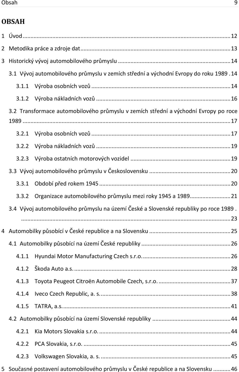 2.3 Výroba ostatních motorových vozidel... 19 3.3 Vývoj automobilového průmyslu v Československu... 20 3.3.1 Období před rokem 1945... 20 3.3.2 Organizace automobilového průmyslu mezi roky 1945 a 1989.