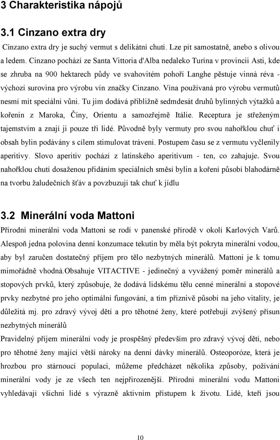 Cinzano. Vína používaná pro výrobu vermutů nesmí mít speciální vůni. Tu jim dodává přibližně sedmdesát druhů bylinných výtažků a kořenin z Maroka, Číny, Orientu a samozřejmě Itálie.