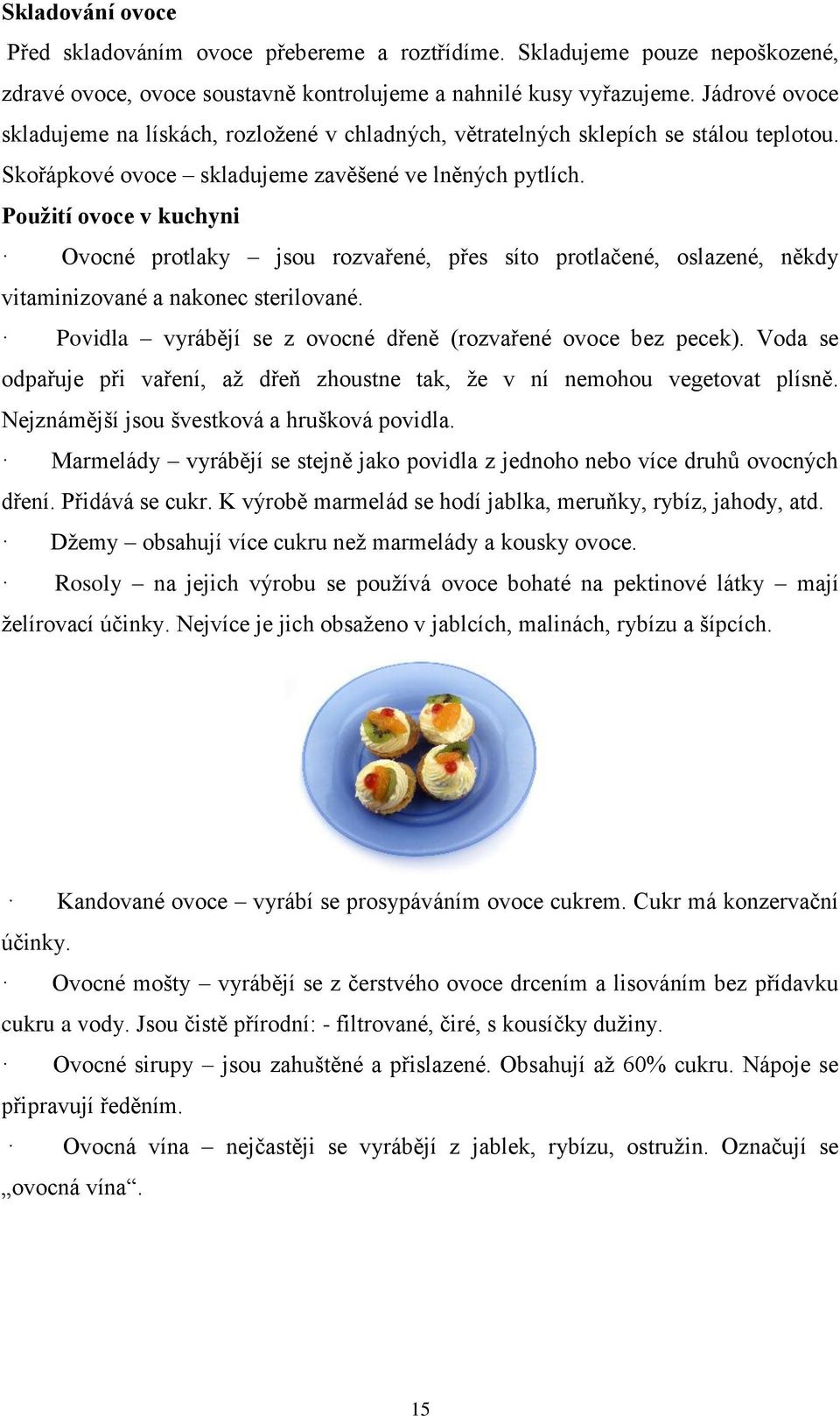 Použití ovoce v kuchyni Ovocné protlaky jsou rozvařené, přes síto protlačené, oslazené, někdy vitaminizované a nakonec sterilované. Povidla vyrábějí se z ovocné dřeně (rozvařené ovoce bez pecek).