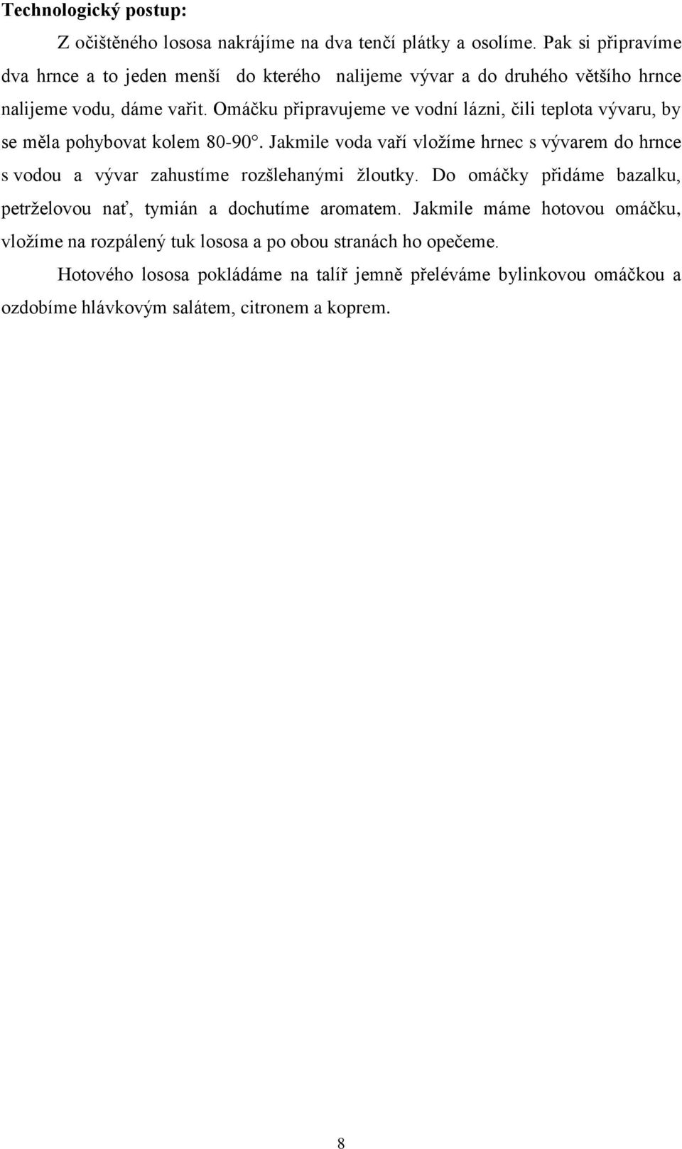 Omáčku připravujeme ve vodní lázni, čili teplota vývaru, by se měla pohybovat kolem 80-90.