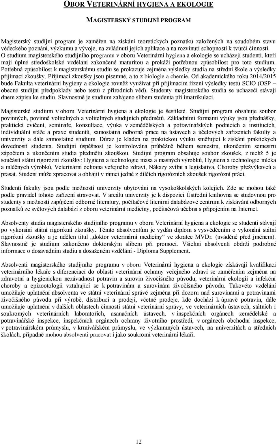 O studium magisterského studijního programu v oboru Veterinární hygiena a ekologie se ucházejí studenti, kteří mají úplné středoškolské vzdělání zakončené maturitou a prokáží potřebnou způsobilost