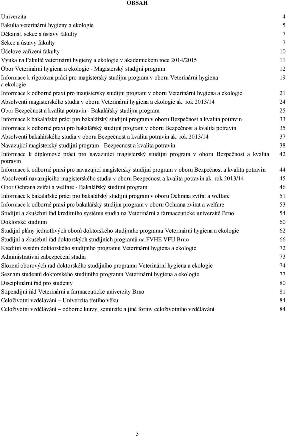 Informace k odborné praxi pro magisterský studijní program v oboru Veterinární hygiena a ekologie 21 Absolventi magisterského studia v oboru Veterinární hygiena a ekologie ak.