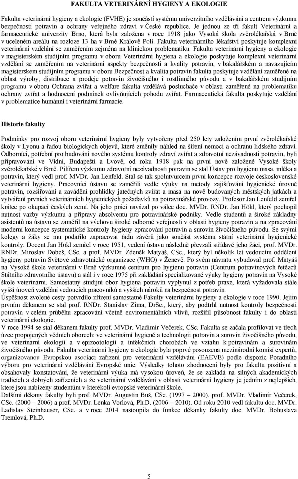 Je jednou ze tří fakult Veterinární a farmaceutické univerzity Brno, která byla založena v roce 1918 jako Vysoká škola zvěrolékařská v Brně v uceleném areálu na rozloze 13 ha v Brně Králově Poli.