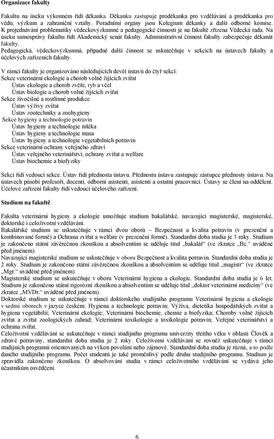 Na úseku samosprávy fakultu řídí Akademický senát fakulty. Administrativní činnost fakulty zabezpečuje děkanát fakulty.