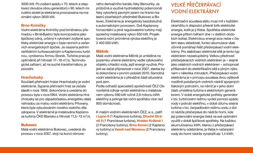 energetických špiček. Je osazena jedním vertikálním turbosoustrojím s Kaplanovou turbínou, vyrobenou firmou Storek. Turbína pracuje optimálně při hltnosti 17 18 m 3 /s.