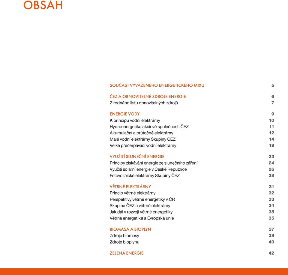 slunečního záření 24 Využití solární energie v České Republice 26 Fotovoltaické elektrárny Skupiny ČEZ 28 VĚTRNÉ ELEKTRÁRNY 31 Princip větrné elektrárny 32 Perspektivy větrné energetiky v