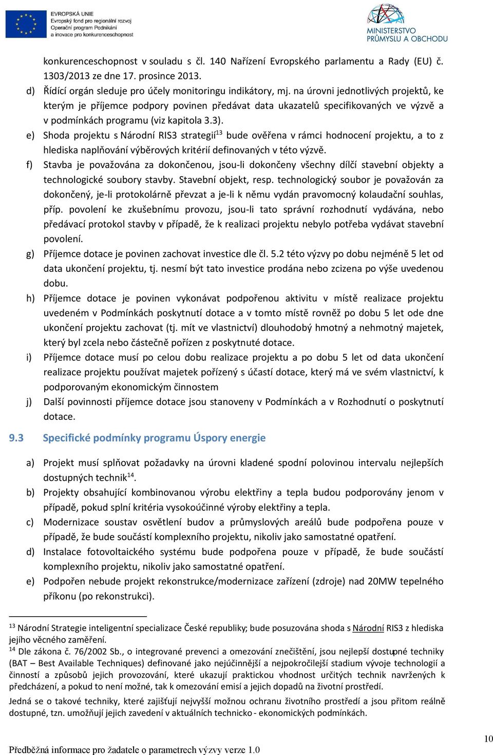 e) Shoda projektu s Národní RIS3 strategií 13 bude ověřena v rámci hodnocení projektu, a to z hlediska naplňování výběrových kritérií definovaných v této výzvě.