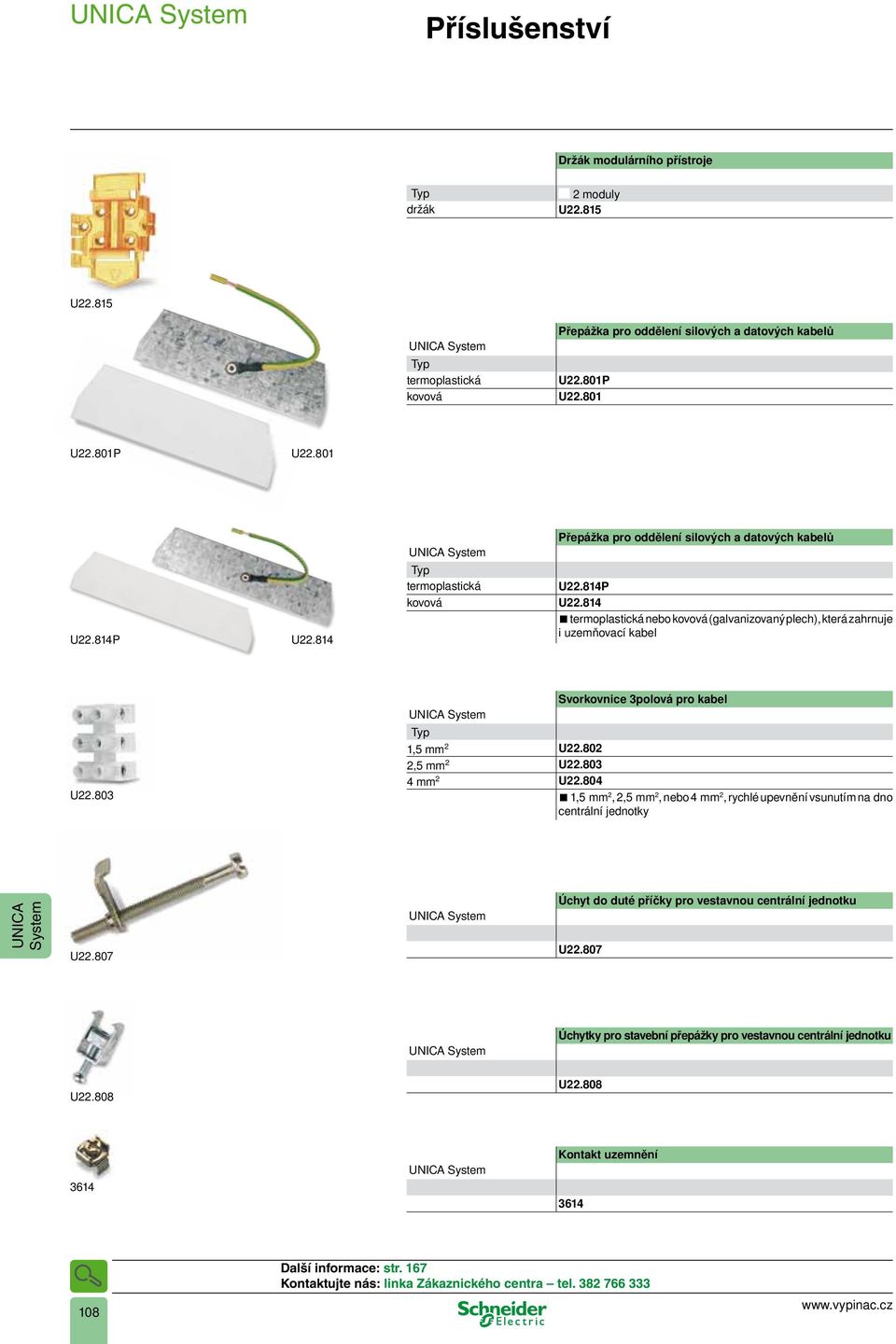 803 UICA System Svorkovnice 3polová pro kabel,5 mm 2 U22.802 2,5 mm 2 U22.803 4 mm 2 U22.804,5 mm 2, 2,5 mm 2, nebo 4 mm 2, rychlé upevnění vsunutím na dno centrální jednotky UICA System U22.