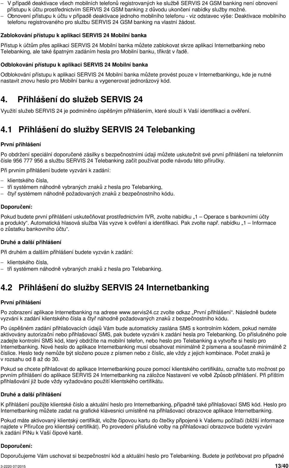 Zablokování přístupu k aplikaci SERVIS 24 Mobilní banka Přístup k účtům přes aplikaci SERVIS 24 Mobilní banka můžete zablokovat skrze aplikaci Internetbanking nebo Telebanking, ale také špatným