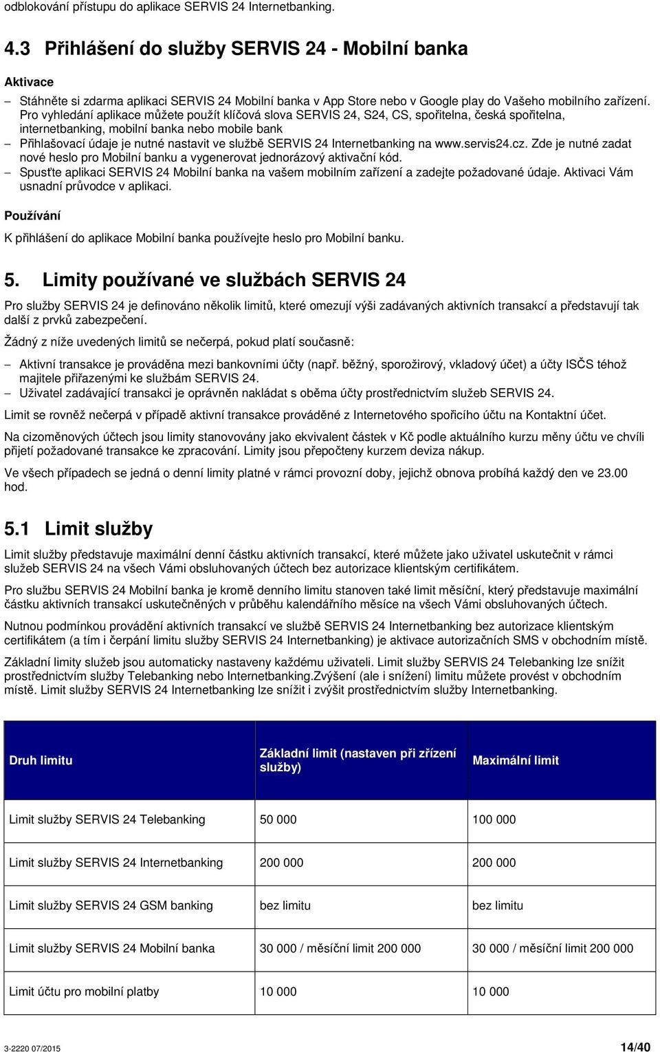 Pro vyhledání aplikace můžete použít klíčová slova SERVIS 24,, CS, spořitelna, česká spořitelna, internetbanking, mobilní banka nebo mobile bank Přihlašovací údaje je nutné nastavit ve službě SERVIS