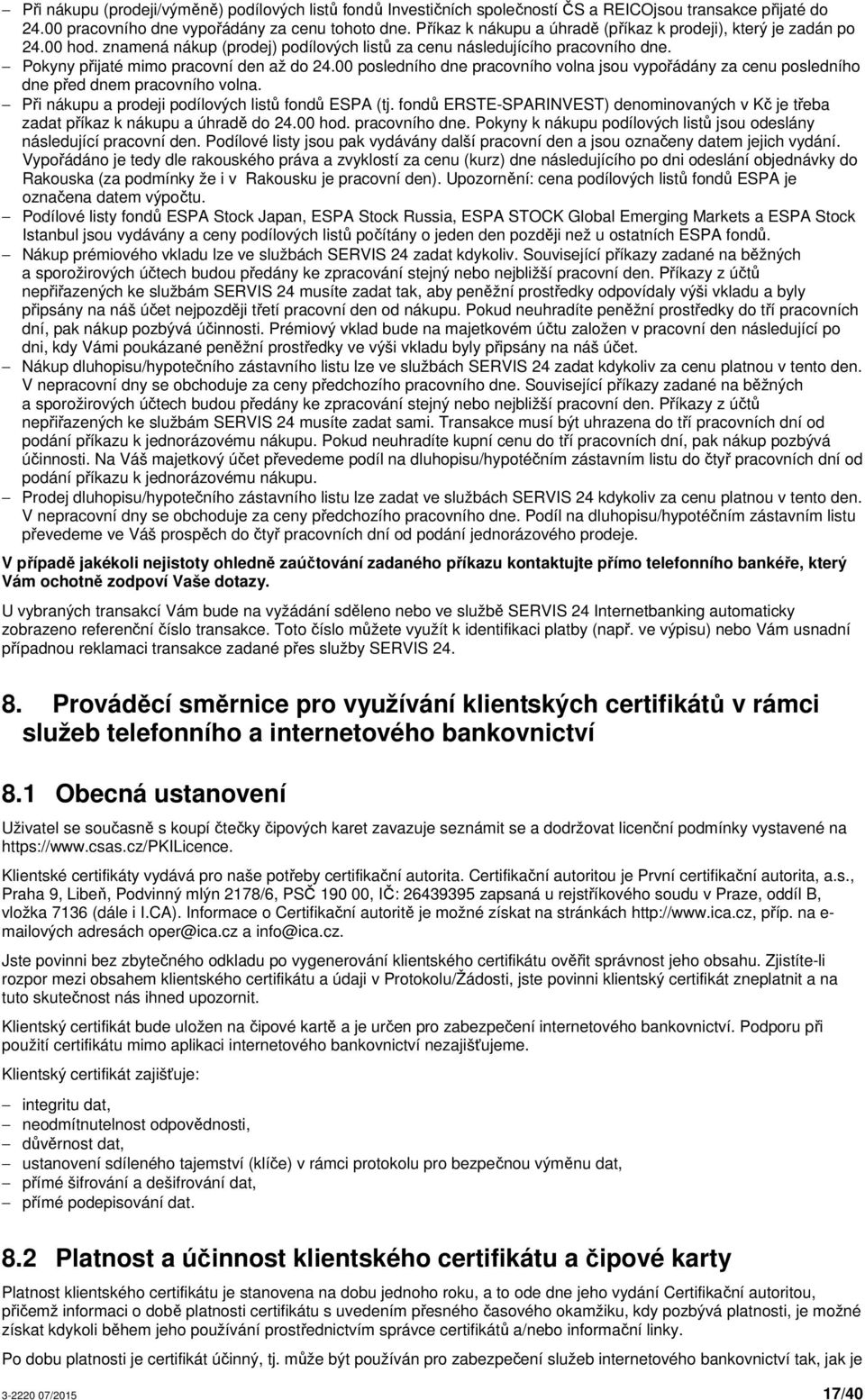 00 posledního dne pracovního volna jsou vypořádány za cenu posledního dne před dnem pracovního volna. Při nákupu a prodeji podílových listů fondů ESPA (tj.